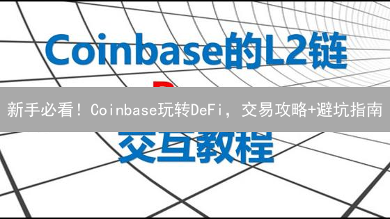 新手必看！Coinbase玩转DeFi，交易攻略+避坑指南