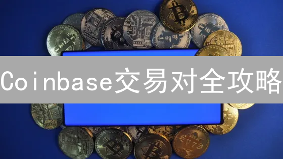 Coinbase交易对全攻略：新手也能轻松玩转【避坑指南】