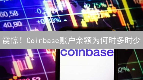震惊！Coinbase账户余额为何时多时少？真相竟是...