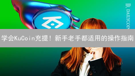 学会KuCoin充提！新手老手都适用的操作指南