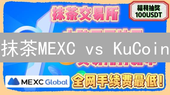抹茶MEXC vs KuCoin：5大维度深度对比，哪个更适合你？