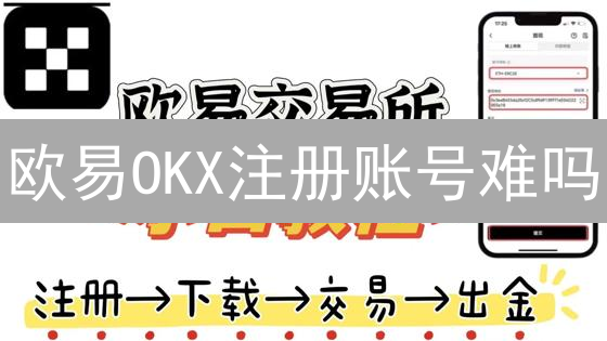 欧易OKX注册账号难吗？限量教程，手慢无！